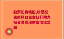 股票配资钱配,股票配资新风口资金杠杆助力投资者实现财富增值之路