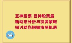 豆神股票-豆神股票最新动态分析与投资策略探讨助您把握市场机遇