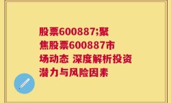 股票600887;聚焦股票600887市场动态 深度解析投资潜力与风险因素