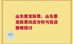 山东墨龙股票、山东墨龙股票动态分析与投资策略探讨