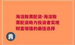 海淀股票配资-海淀股票配资助力投资者实现财富增值的最佳选择