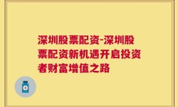 深圳股票配资-深圳股票配资新机遇开启投资者财富增值之路