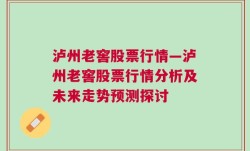 泸州老窖股票行情—泸州老窖股票行情分析及未来走势预测探讨