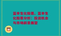 蓝丰生化股票、蓝丰生化股票分析：投资机会与市场前景展望