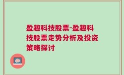 盈趣科技股票-盈趣科技股票走势分析及投资策略探讨