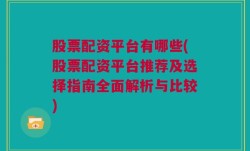 股票配资平台有哪些(股票配资平台推荐及选择指南全面解析与比较)