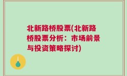 北新路桥股票(北新路桥股票分析：市场前景与投资策略探讨)