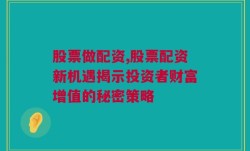 股票做配资,股票配资新机遇揭示投资者财富增值的秘密策略