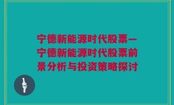 宁德新能源时代股票—宁德新能源时代股票前景分析与投资策略探讨