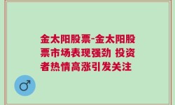 金太阳股票-金太阳股票市场表现强劲 投资者热情高涨引发关注