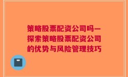 策略股票配资公司吗—探索策略股票配资公司的优势与风险管理技巧