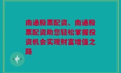 南通股票配资、南通股票配资助您轻松掌握投资机会实现财富增值之路