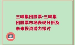 三峡集团股票-三峡集团股票市场表现分析及未来投资潜力探讨