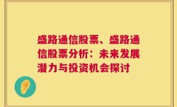 盛路通信股票、盛路通信股票分析：未来发展潜力与投资机会探讨