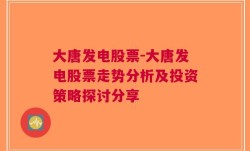 大唐发电股票-大唐发电股票走势分析及投资策略探讨分享