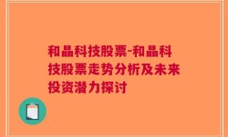 和晶科技股票-和晶科技股票走势分析及未来投资潜力探讨