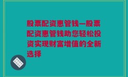 股票配资惠管钱—股票配资惠管钱助您轻松投资实现财富增值的全新选择