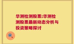 华测检测股票;华测检测股票最新动态分析与投资策略探讨