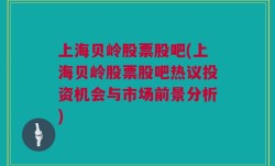 上海贝岭股票股吧(上海贝岭股票股吧热议投资机会与市场前景分析)