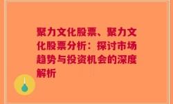 聚力文化股票、聚力文化股票分析：探讨市场趋势与投资机会的深度解析