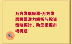 万方发展股票-万方发展股票潜力解析与投资策略探讨，助您把握市场机遇