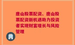 唐山股票配资、唐山股票配资新机遇助力投资者实现财富增长与风险管理