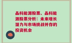 晶科能源股票、晶科能源股票分析：未来增长潜力与市场挑战并存的投资机会