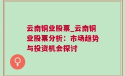 云南铜业股票_云南铜业股票分析：市场趋势与投资机会探讨