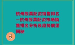 杭州股票配资销售排名—杭州股票配资市场销售排名分析及趋势展望揭秘