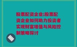 股票配资企业;股票配资企业如何助力投资者实现财富增值与风险控制策略探讨