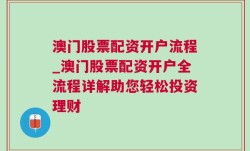 澳门股票配资开户流程_澳门股票配资开户全流程详解助您轻松投资理财