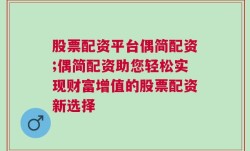 股票配资平台偶简配资;偶简配资助您轻松实现财富增值的股票配资新选择