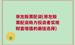 崇左股票配资(崇左股票配资助力投资者实现财富增值的最佳选择)