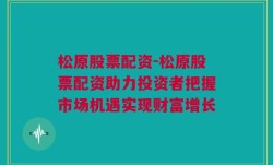 松原股票配资-松原股票配资助力投资者把握市场机遇实现财富增长