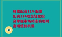 股票配资114-股票配资114助您轻松投资掌握市场动态实现财富增值新机遇