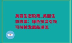 美丽生态股票_美丽生态股票：绿色投资引领可持续发展新潮流