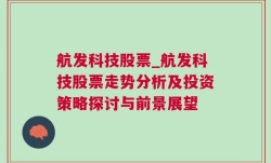 航发科技股票_航发科技股票走势分析及投资策略探讨与前景展望