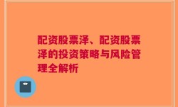 配资股票泽、配资股票泽的投资策略与风险管理全解析