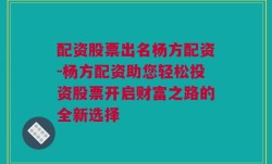 配资股票出名杨方配资-杨方配资助您轻松投资股票开启财富之路的全新选择