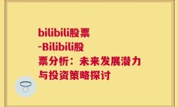 bilibili股票-Bilibili股票分析：未来发展潜力与投资策略探讨