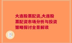 大连股票配资,大连股票配资市场分析与投资策略探讨全景解读