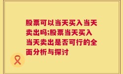 股票可以当天买入当天卖出吗;股票当天买入当天卖出是否可行的全面分析与探讨