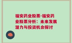 福安药业股票-福安药业股票分析：未来发展潜力与投资机会探讨