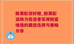 股票配资好做_股票配资助力投资者实现财富增值的最佳选择与策略分享