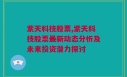 紫天科技股票,紫天科技股票最新动态分析及未来投资潜力探讨