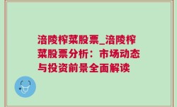 涪陵榨菜股票_涪陵榨菜股票分析：市场动态与投资前景全面解读