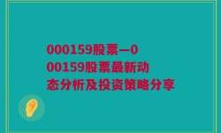 000159股票—000159股票最新动态分析及投资策略分享