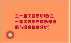 三一重工股票股吧(三一重工股吧热议未来发展与投资机会分析)