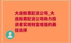 大连股票配资公司_大连股票配资公司助力投资者实现财富增值的最佳选择