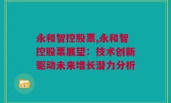 永和智控股票,永和智控股票展望：技术创新驱动未来增长潜力分析